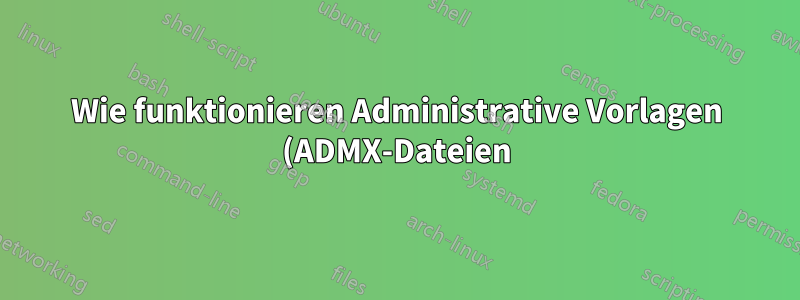 Wie funktionieren Administrative Vorlagen (ADMX-Dateien)?