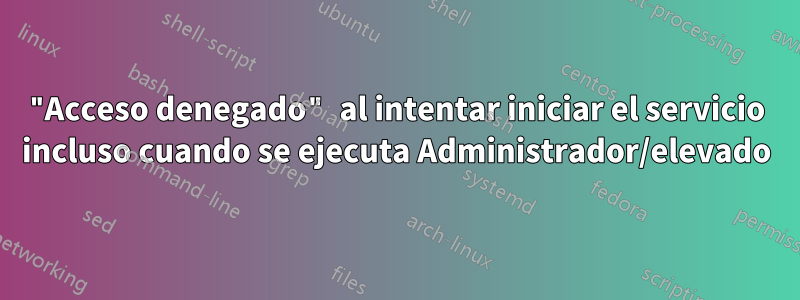"Acceso denegado" al intentar iniciar el servicio incluso cuando se ejecuta Administrador/elevado