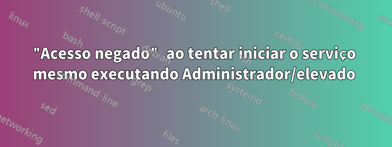 "Acesso negado" ao tentar iniciar o serviço mesmo executando Administrador/elevado