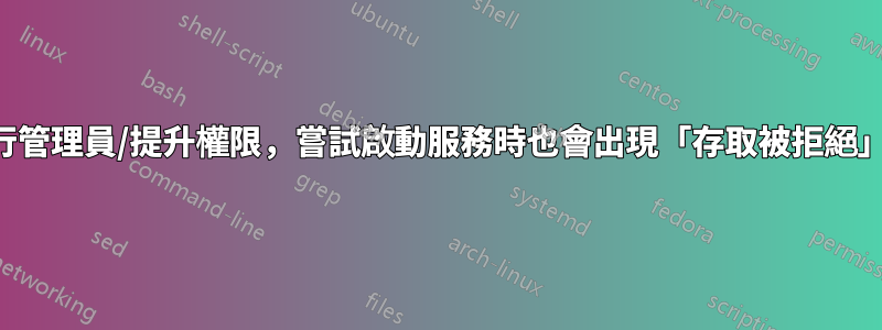 即使執行管理員/提升權限，嘗試啟動服務時也會出現「存取被拒絕」的情況