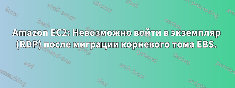 Amazon EC2: Невозможно войти в экземпляр (RDP) после миграции корневого тома EBS.