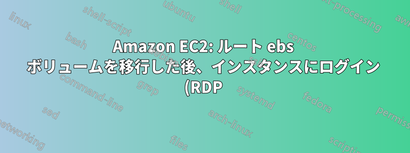 Amazon EC2: ルート ebs ボリュームを移行した後、インスタンスにログイン (RDP) できません。