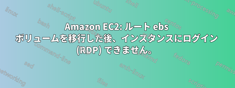 Amazon EC2: ルート ebs ボリュームを移行した後、インスタンスにログイン (RDP) できません。