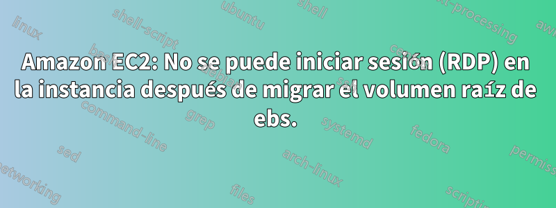 Amazon EC2: No se puede iniciar sesión (RDP) en la instancia después de migrar el volumen raíz de ebs.