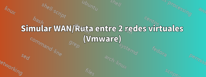 Simular WAN/Ruta entre 2 redes virtuales (Vmware)