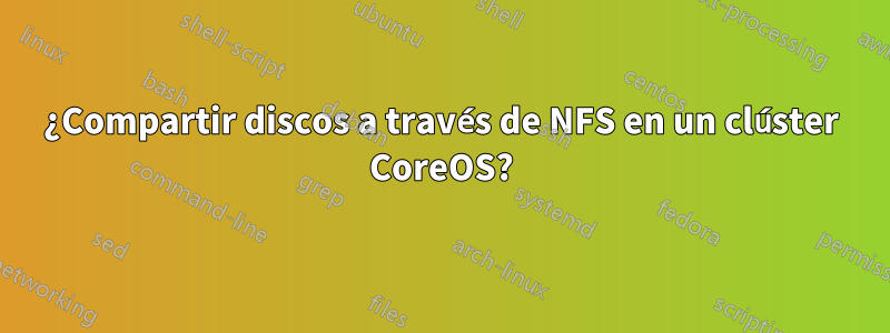 ¿Compartir discos a través de NFS en un clúster CoreOS?