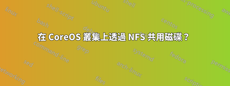 在 CoreOS 叢集上透過 NFS 共用磁碟？