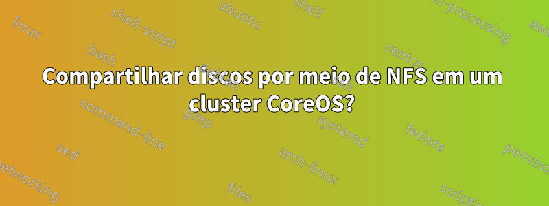 Compartilhar discos por meio de NFS em um cluster CoreOS?