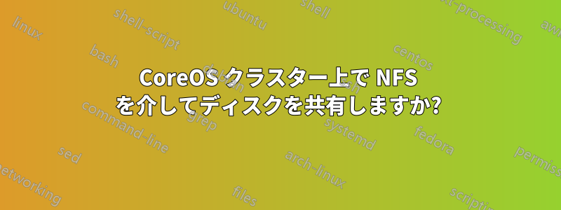 CoreOS クラスター上で NFS を介してディスクを共有しますか?