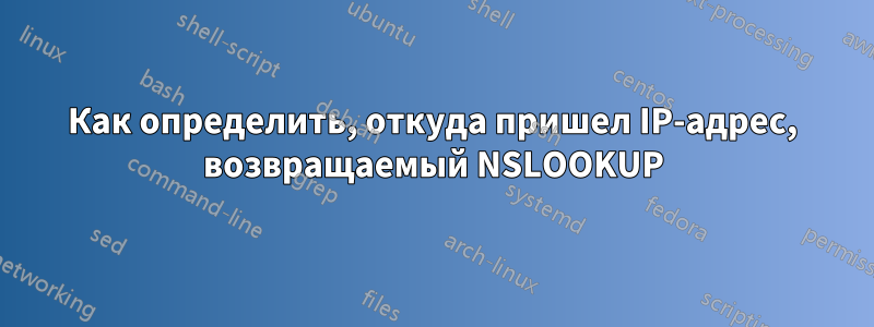 Как определить, откуда пришел IP-адрес, возвращаемый NSLOOKUP