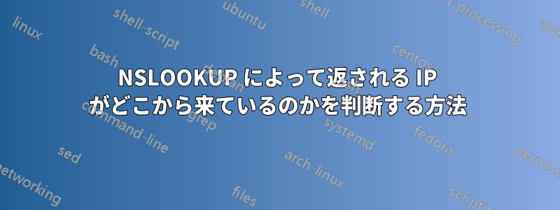 NSLOOKUP によって返される IP がどこから来ているのかを判断する方法