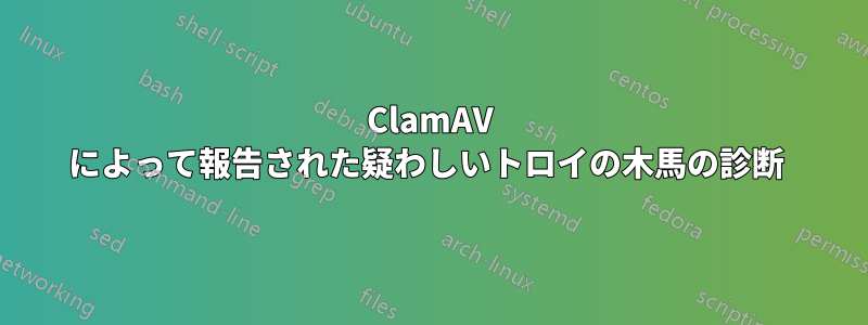 ClamAV によって報告された疑わしいトロイの木馬の診断 