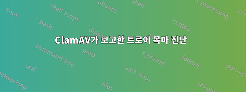 ClamAV가 보고한 트로이 목마 진단 