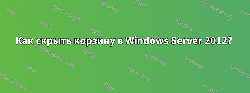 Как скрыть корзину в Windows Server 2012?