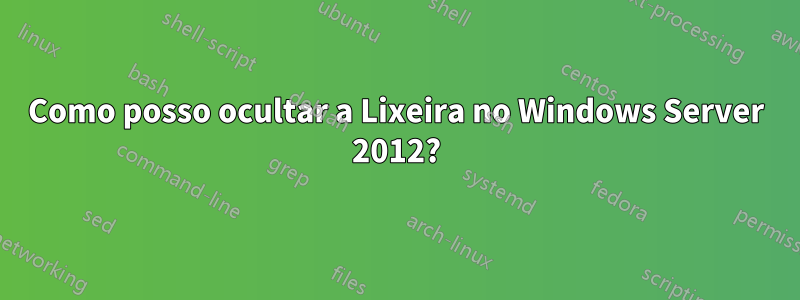 Como posso ocultar a Lixeira no Windows Server 2012?