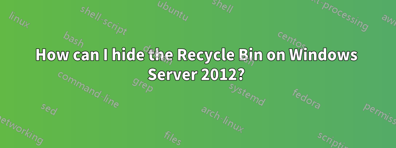 How can I hide the Recycle Bin on Windows Server 2012?