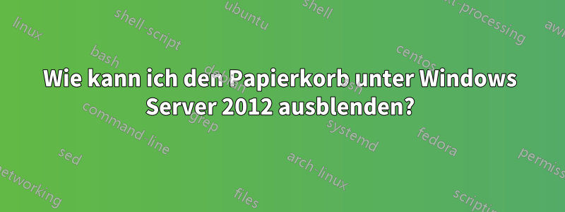 Wie kann ich den Papierkorb unter Windows Server 2012 ausblenden?