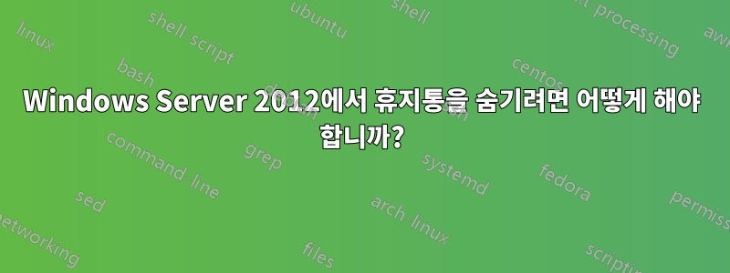 Windows Server 2012에서 휴지통을 숨기려면 어떻게 해야 합니까?