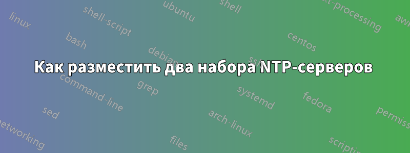 Как разместить два набора NTP-серверов
