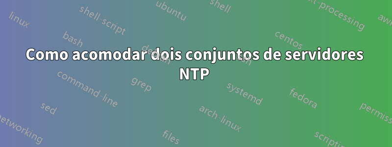 Como acomodar dois conjuntos de servidores NTP