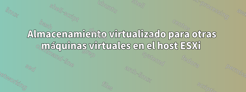 Almacenamiento virtualizado para otras máquinas virtuales en el host ESXi 