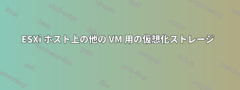 ESXi ホスト上の他の VM 用の仮想化ストレージ 