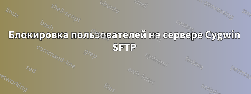 Блокировка пользователей на сервере Cygwin SFTP