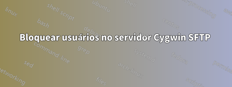 Bloquear usuários no servidor Cygwin SFTP