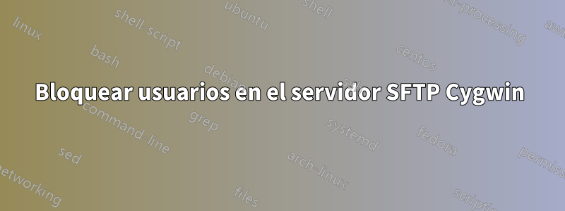Bloquear usuarios en el servidor SFTP Cygwin