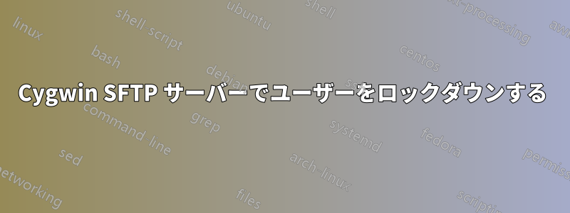 Cygwin SFTP サーバーでユーザーをロックダウンする