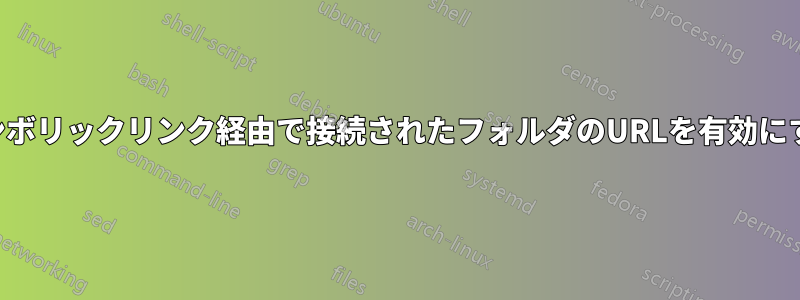 シンボリックリンク経由で接続されたフォルダのURLを有効にする