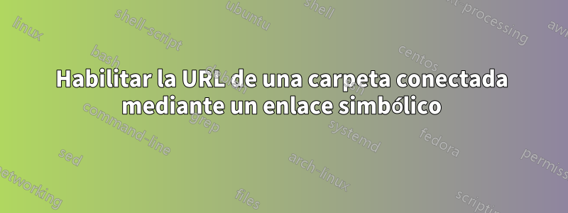 Habilitar la URL de una carpeta conectada mediante un enlace simbólico