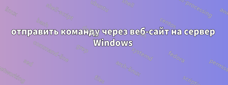 отправить команду через веб-сайт на сервер Windows