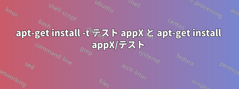 apt-get install -t テスト appX と apt-get install appX/テスト