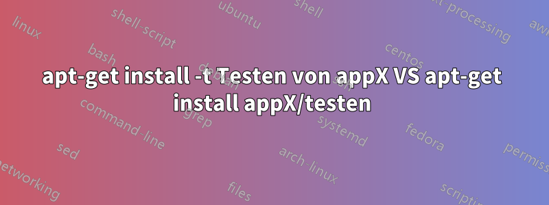 apt-get install -t Testen von appX VS apt-get install appX/testen