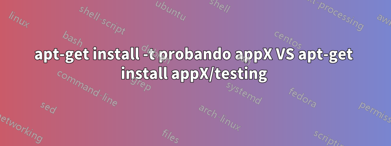 apt-get install -t probando appX VS apt-get install appX/testing