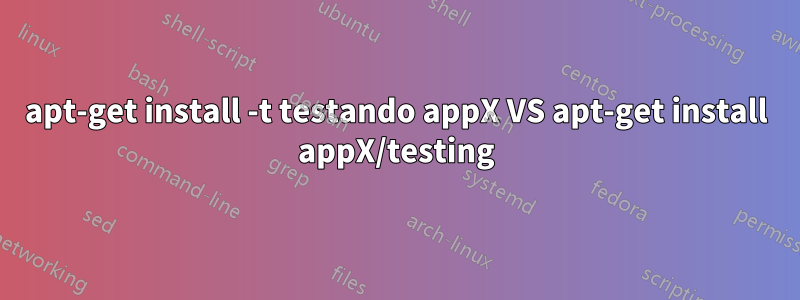 apt-get install -t testando appX VS apt-get install appX/testing