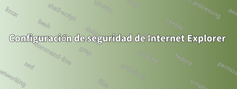 Configuración de seguridad de Internet Explorer