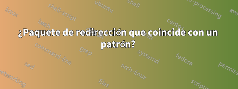 ¿Paquete de redirección que coincide con un patrón?