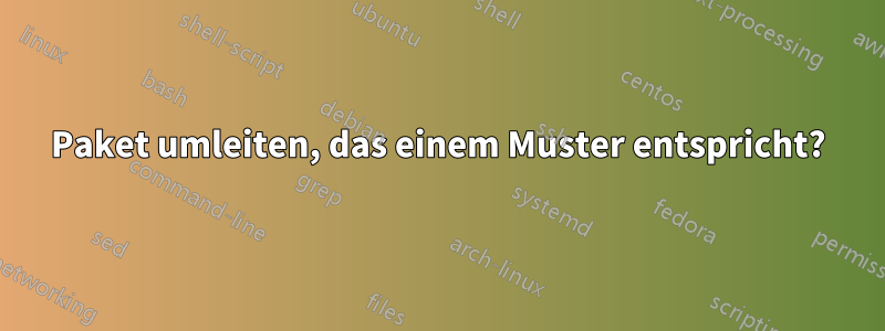 Paket umleiten, das einem Muster entspricht?