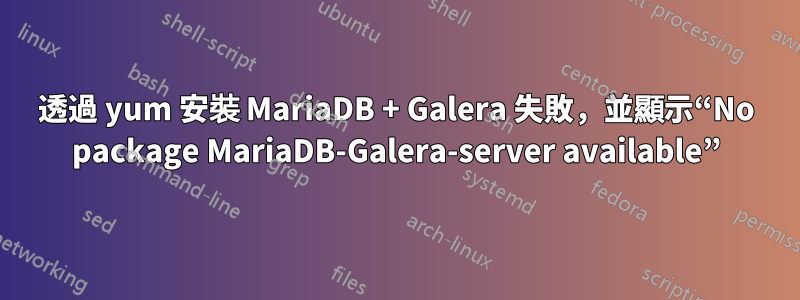 透過 yum 安裝 MariaDB + Galera 失敗，並顯示“No package MariaDB-Galera-server available”