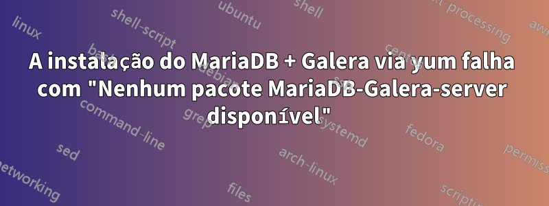 A instalação do MariaDB + Galera via yum falha com "Nenhum pacote MariaDB-Galera-server disponível"
