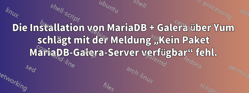 Die Installation von MariaDB + Galera über Yum schlägt mit der Meldung „Kein Paket MariaDB-Galera-Server verfügbar“ fehl.