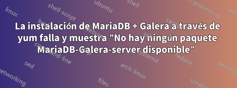 La instalación de MariaDB + Galera a través de yum falla y muestra "No hay ningún paquete MariaDB-Galera-server disponible"