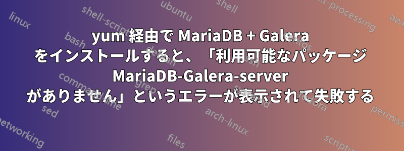 yum 経由で MariaDB + Galera をインストールすると、「利用可能なパッケージ MariaDB-Galera-server がありません」というエラーが表示されて失敗する