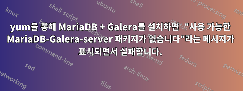yum을 통해 MariaDB + Galera를 설치하면 "사용 가능한 MariaDB-Galera-server 패키지가 없습니다"라는 메시지가 표시되면서 실패합니다.