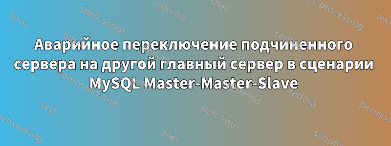 Аварийное переключение подчиненного сервера на другой главный сервер в сценарии MySQL Master-Master-Slave