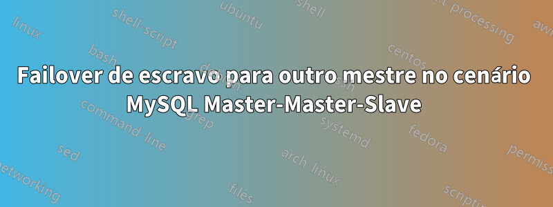 Failover de escravo para outro mestre no cenário MySQL Master-Master-Slave