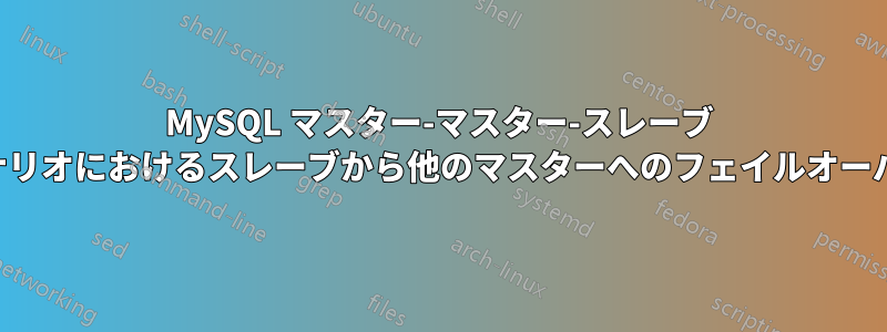 MySQL マスター-マスター-スレーブ シナリオにおけるスレーブから他のマスターへのフェイルオーバー