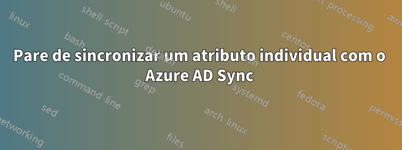 Pare de sincronizar um atributo individual com o Azure AD Sync